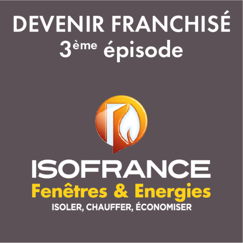 Devenir franchisé ISOFRANCE Fenêtres & Energies 3ème épisode